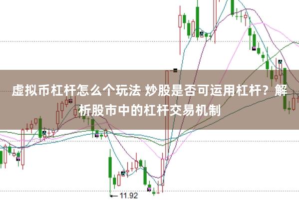 虚拟币杠杆怎么个玩法 炒股是否可运用杠杆？解析股市中的杠杆交易机制