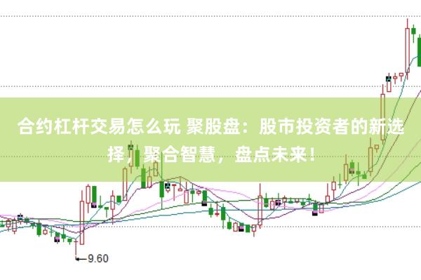 合约杠杆交易怎么玩 聚股盘：股市投资者的新选择，聚合智慧，盘点未来！