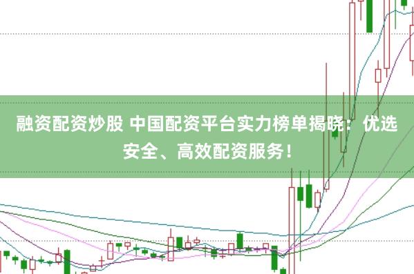 融资配资炒股 中国配资平台实力榜单揭晓：优选安全、高效配资服务！