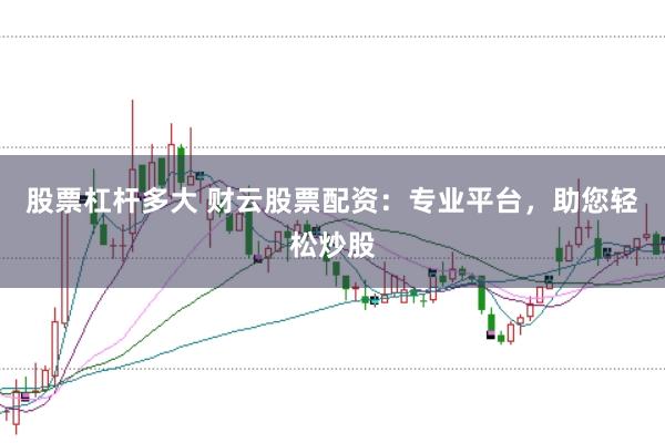 股票杠杆多大 财云股票配资：专业平台，助您轻松炒股