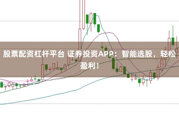 股票配资杠杆平台 证券投资APP：智能选股，轻松盈利！