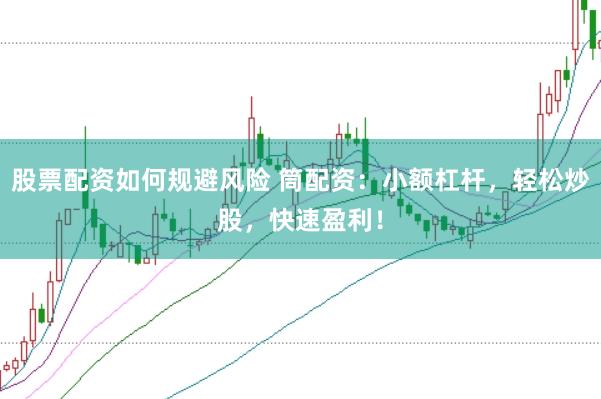 股票配资如何规避风险 筒配资：小额杠杆，轻松炒股，快速盈利！