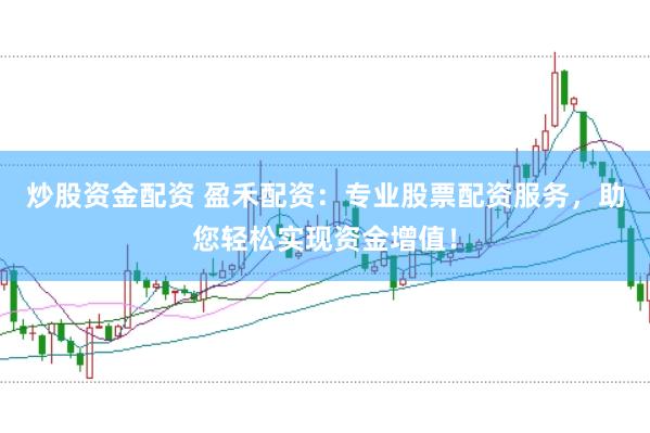 炒股资金配资 盈禾配资：专业股票配资服务，助您轻松实现资金增值！
