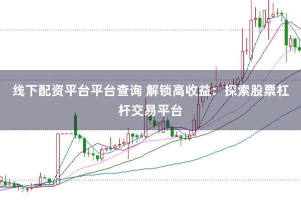 线下配资平台平台查询 解锁高收益：探索股票杠杆交易平台