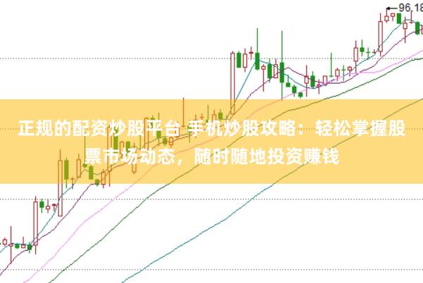 正规的配资炒股平台 手机炒股攻略：轻松掌握股票市场动态，随时随地投资赚钱