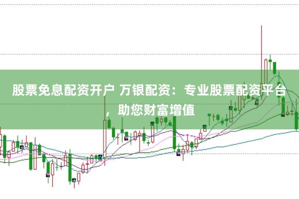 股票免息配资开户 万银配资：专业股票配资平台，助您财富增值