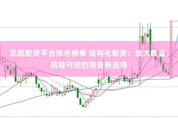 正规配资平台排名榜单 结构化配资：放大收益，风险可控的投资新选择