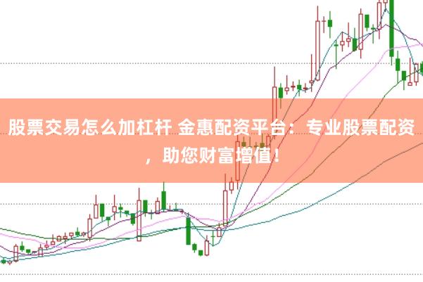 股票交易怎么加杠杆 金惠配资平台：专业股票配资，助您财富增值！