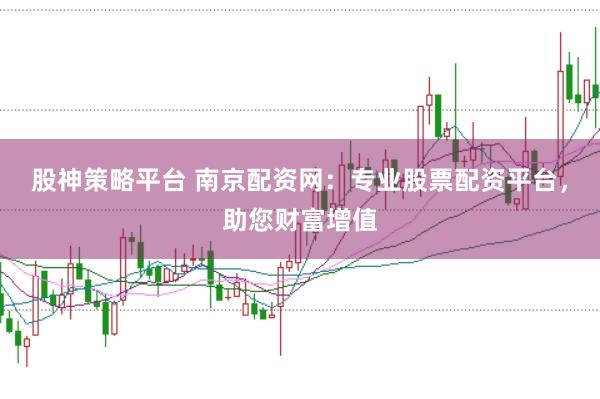 股神策略平台 南京配资网：专业股票配资平台，助您财富增值