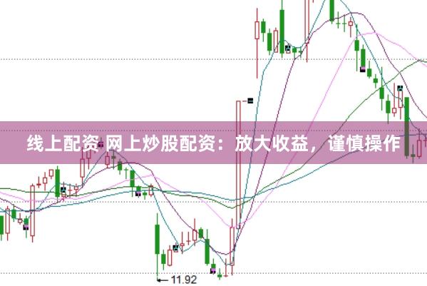 线上配资 网上炒股配资：放大收益，谨慎操作