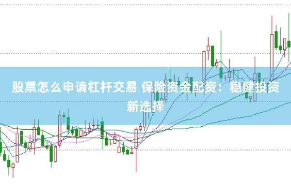 股票怎么申请杠杆交易 保险资金配资：稳健投资新选择