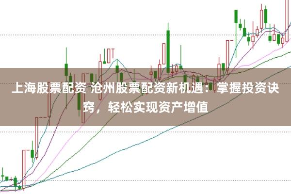 上海股票配资 沧州股票配资新机遇：掌握投资诀窍，轻松实现资产增值