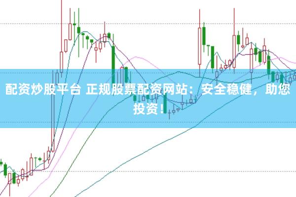 配资炒股平台 正规股票配资网站：安全稳健，助您投资！