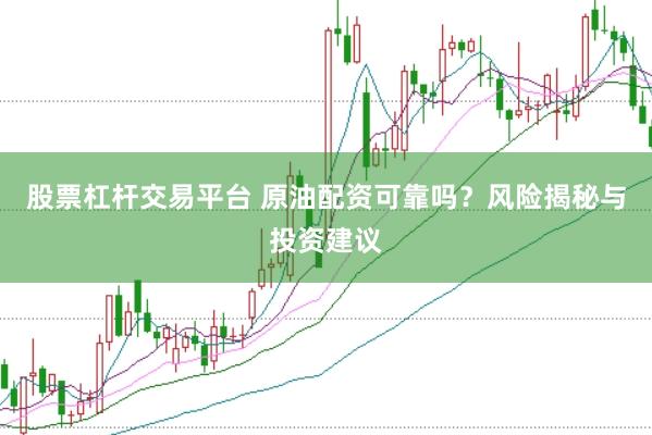 股票杠杆交易平台 原油配资可靠吗？风险揭秘与投资建议