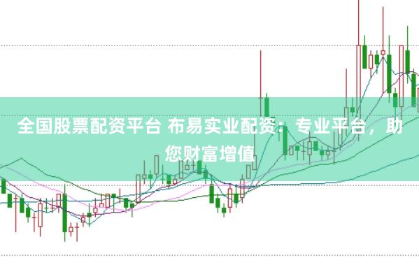 全国股票配资平台 布易实业配资：专业平台，助您财富增值