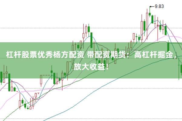 杠杆股票优秀杨方配资 带配资期货：高杠杆掘金，放大收益！