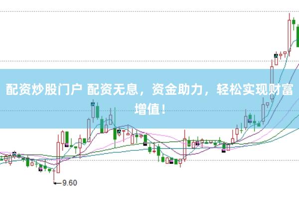 配资炒股门户 配资无息，资金助力，轻松实现财富增值！