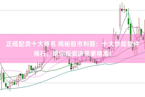 正规配资十大排名 揭秘股市利器：十大炒股软件排行，助你投资决策更精准！