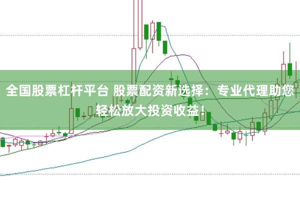 全国股票杠杆平台 股票配资新选择：专业代理助您轻松放大投资收益！