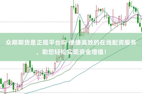 众期期货是正规平台吗 便捷高效的在线配资服务，助您轻松实现资金增值！