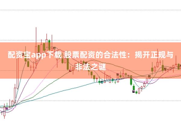 配资宝app下载 股票配资的合法性：揭开正规与非法之谜