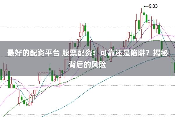 最好的配资平台 股票配资：可靠还是陷阱？揭秘背后的风险