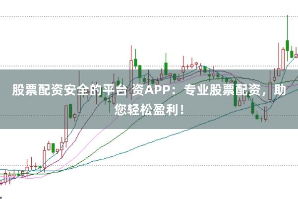 股票配资安全的平台 资APP：专业股票配资，助您轻松盈利！