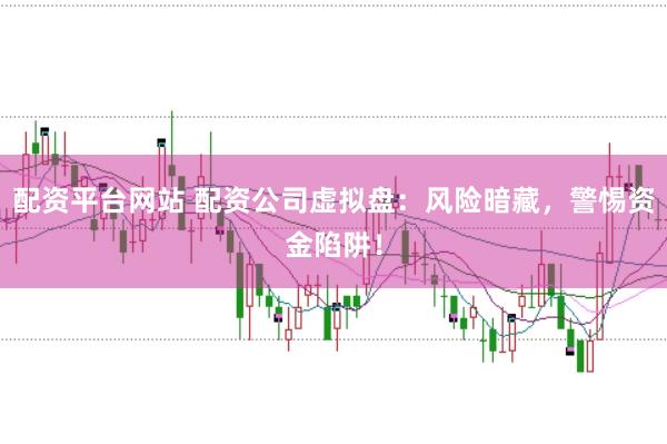 配资平台网站 配资公司虚拟盘：风险暗藏，警惕资金陷阱！