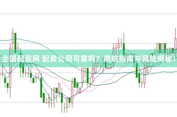 全国配资网 配资公司可靠吗？避坑指南与风险揭秘！
