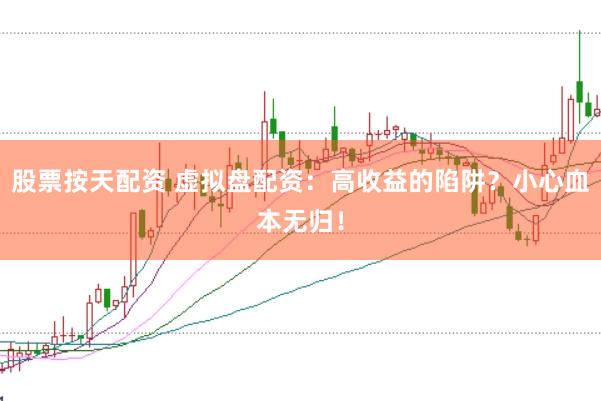 股票按天配资 虚拟盘配资：高收益的陷阱？小心血本无归！