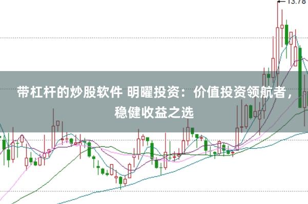 带杠杆的炒股软件 明曜投资：价值投资领航者，稳健收益之选