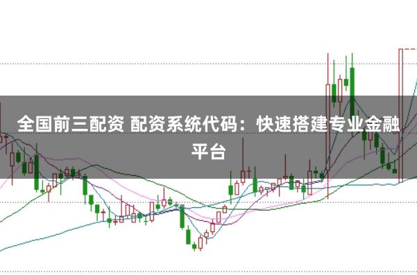 全国前三配资 配资系统代码：快速搭建专业金融平台