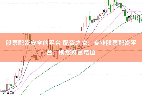股票配资安全的平台 配资之家：专业股票配资平台，助您财富增值