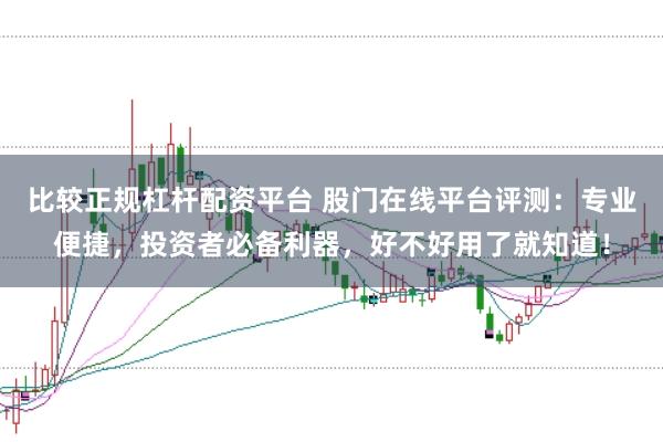 比较正规杠杆配资平台 股门在线平台评测：专业便捷，投资者必备利器，好不好用了就知道！