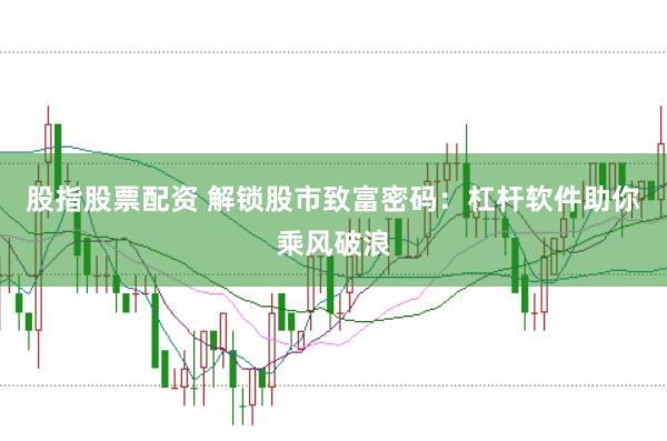 股指股票配资 解锁股市致富密码：杠杆软件助你乘风破浪