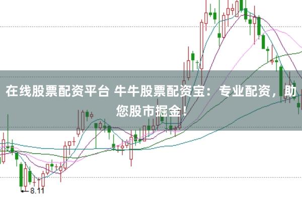 在线股票配资平台 牛牛股票配资宝：专业配资，助您股市掘金！