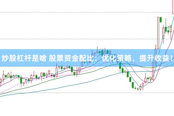 炒股杠杆是啥 股票资金配比：优化策略，提升收益！