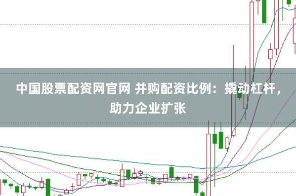 中国股票配资网官网 并购配资比例：撬动杠杆，助力企业扩张