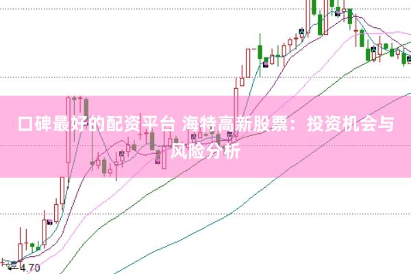 口碑最好的配资平台 海特高新股票：投资机会与风险分析