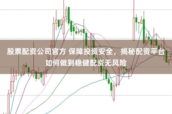 股票配资公司官方 保障投资安全，揭秘配资平台如何做到稳健配资无风险