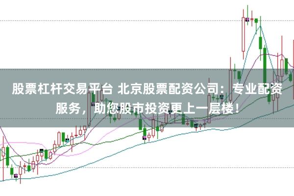 股票杠杆交易平台 北京股票配资公司：专业配资服务，助您股市投资更上一层楼！