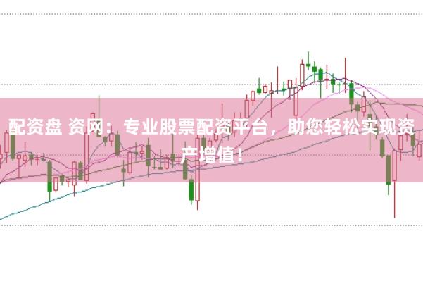 配资盘 资网：专业股票配资平台，助您轻松实现资产增值！