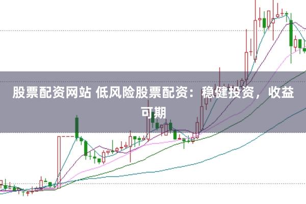 股票配资网站 低风险股票配资：稳健投资，收益可期