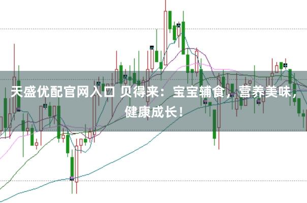 天盛优配官网入口 贝得来：宝宝辅食，营养美味，健康成长！