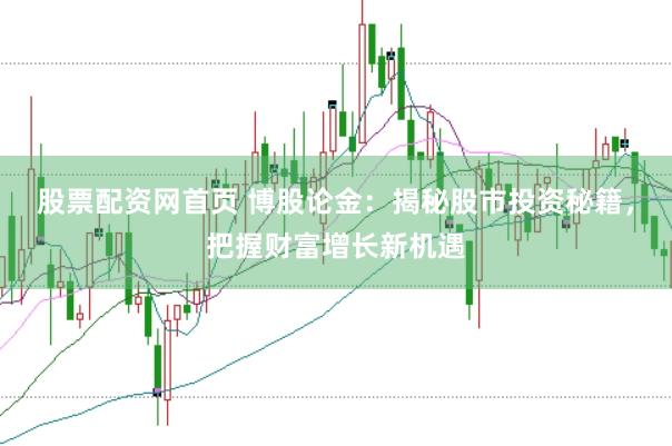 股票配资网首页 博股论金：揭秘股市投资秘籍，把握财富增长新机遇
