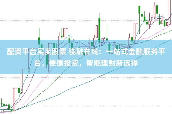 配资平台买卖股票 骁融在线：一站式金融服务平台，便捷投资，智能理财新选择