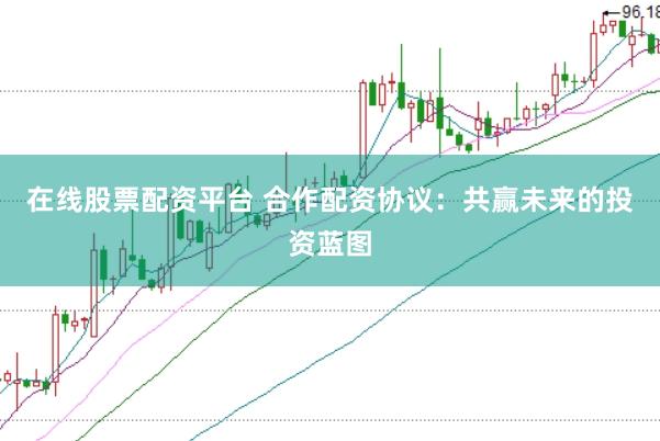 在线股票配资平台 合作配资协议：共赢未来的投资蓝图