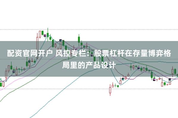 配资官网开户 风控专栏：股票杠杆在存量博弈格局里的产品设计