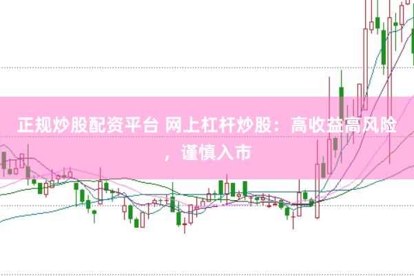 正规炒股配资平台 网上杠杆炒股：高收益高风险，谨慎入市