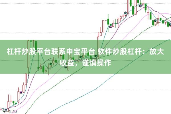 杠杆炒股平台联系申宝平台 软件炒股杠杆：放大收益，谨慎操作